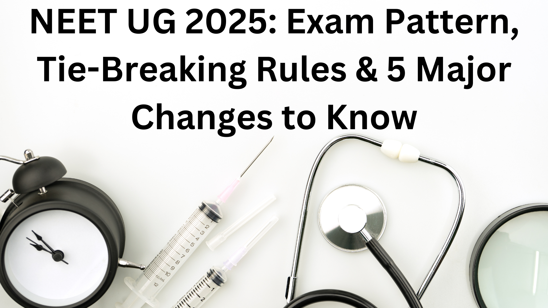 NEET UG 2025 Exam Pattern, Tie-Breaking Rules & 5 Major Changes to Know